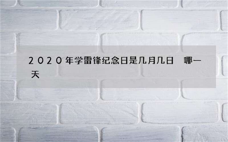 2020年学雷锋纪念日是几月几日 哪一天